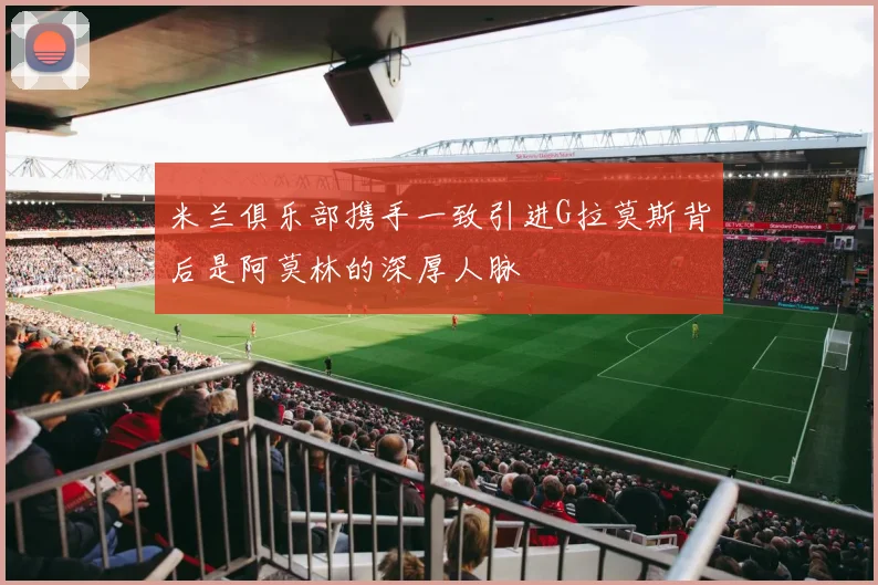 米兰俱乐部携手一致引进G拉莫斯背后是阿莫林的深厚人脉