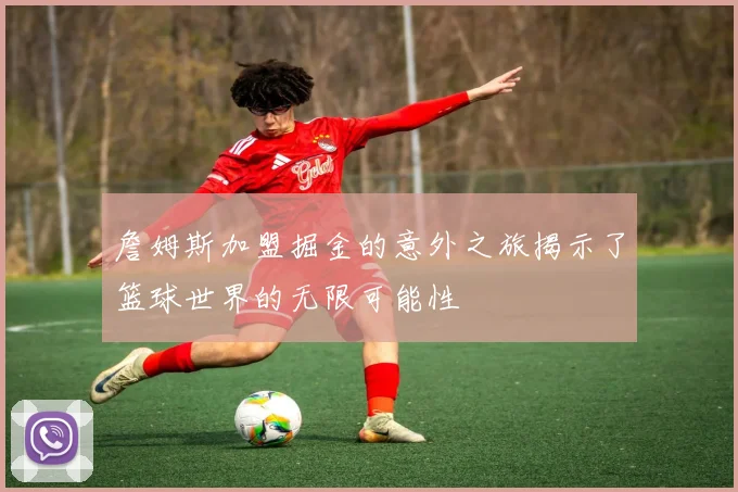 詹姆斯加盟掘金的意外之旅揭示了篮球世界的无限可能性