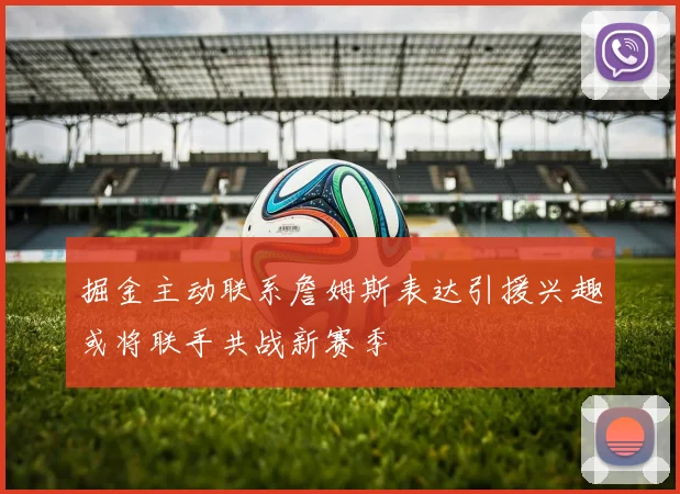 掘金主动联系詹姆斯表达引援兴趣或将联手共战新赛季