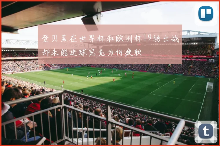 登贝莱在世界杯和欧洲杯19场出战却未能进球究竟为何疲软