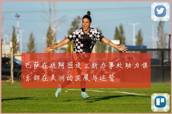 巴萨在迈阿密设立新办事处助力俱乐部在美洲的发展与运营