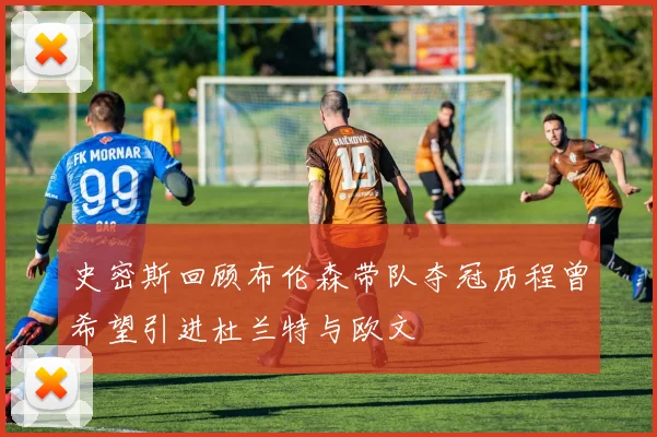 史密斯回顾布伦森带队夺冠历程曾希望引进杜兰特与欧文