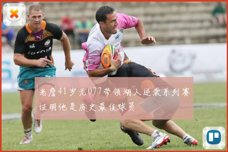 老詹41岁无077带领湖人逆袭系列赛证明他是历史最佳球员