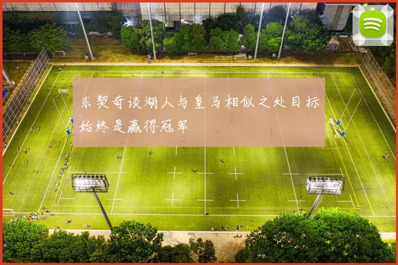 东契奇谈湖人与皇马相似之处目标始终是赢得冠军