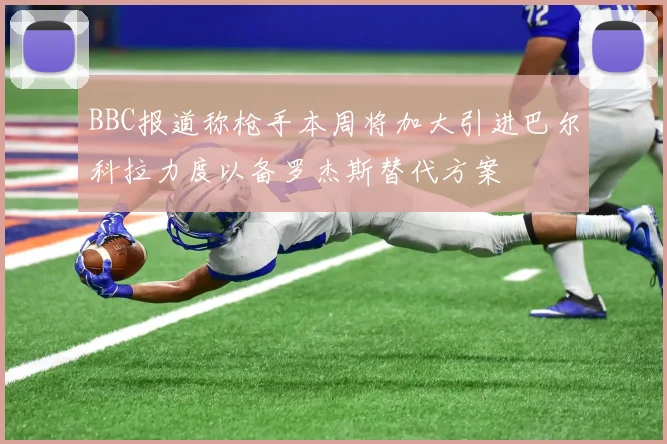 BBC报道称枪手本周将加大引进巴尔科拉力度以备罗杰斯替代方案