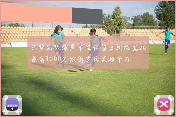 巴萨离队球员市场估值分析维克托最高1500万欧德罗瓦莱超千万