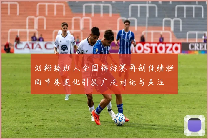 刘翔接班人全国锦标赛再创佳绩栏间节奏变化引发广泛讨论与关注