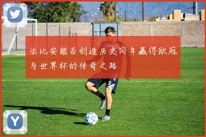 法比安能否创造历史同年赢得欧冠与世界杯的传奇之路